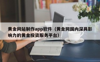 唐山黄金网站制作app软件（黄金网国内深具影响力的黄金投资服务平台）