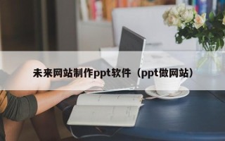 唐山未来网站制作ppt软件（ppt做网站）