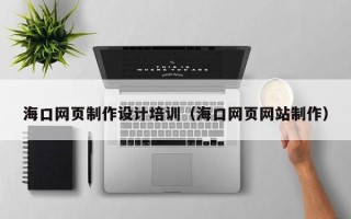 唐山海口网页制作设计培训（海口网页网站制作）