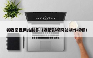 唐山老猪影视网站制作（老猪影视网站制作视频）