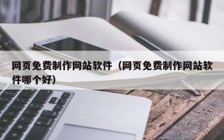 唐山网页免费制作网站软件（网页免费制作网站软件哪个好）