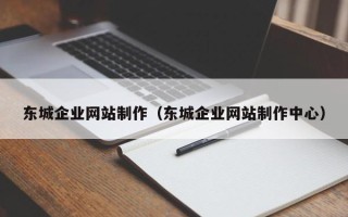 唐山东城企业网站制作（东城企业网站制作中心）
