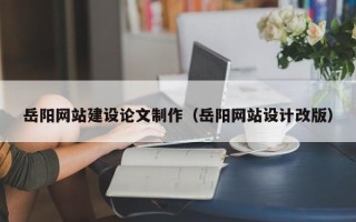 唐山岳阳网站建设论文制作（岳阳网站设计改版）