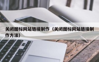唐山关闭图标网站链接制作（关闭图标网站链接制作方法）