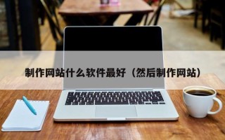 唐山制作网站什么软件最好（然后制作网站）
