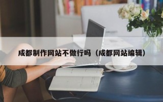 唐山成都制作网站不做行吗（成都网站编辑）