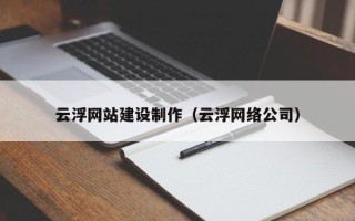 唐山云浮网站建设制作（云浮网络公司）