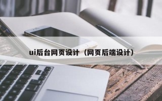 唐山ui后台网页设计（网页后端设计）